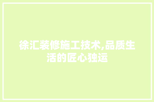 徐汇装修施工技术,品质生活的匠心独运