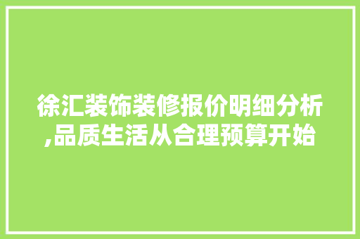 徐汇装饰装修报价明细分析,品质生活从合理预算开始