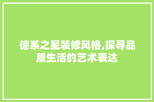 德系之星装修风格,探寻品质生活的艺术表达 生态建筑设计