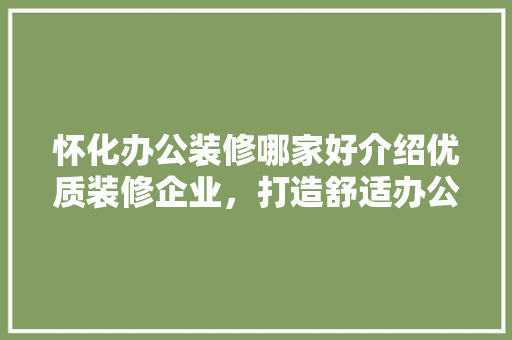 怀化办公装修哪家好介绍优质装修企业，打造舒适办公空间 常见问题