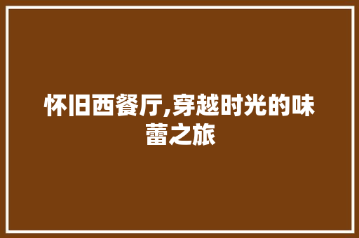 怀旧西餐厅,穿越时光的味蕾之旅