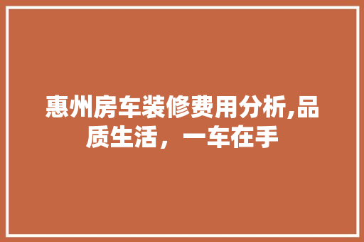 惠州房车装修费用分析,品质生活，一车在手 设计原则