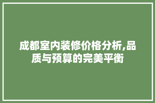 成都室内装修价格分析,品质与预算的完美平衡 建筑设计