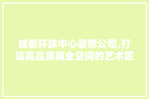 成都环球中心装修公司,打造高品质商业空间的艺术匠心