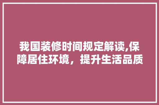 我国装修时间规定解读,保障居住环境，提升生活品质