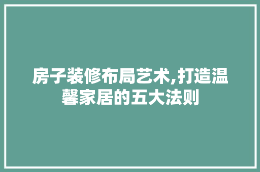 房子装修布局艺术,打造温馨家居的五大法则 常用建材