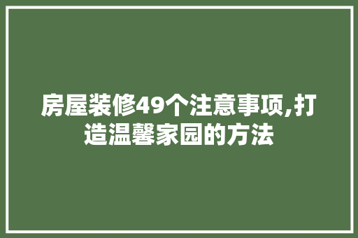 房屋装修49个注意事项,打造温馨家园的方法 材料设备