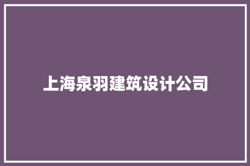 上海泉羽建筑设计公司 施工管理