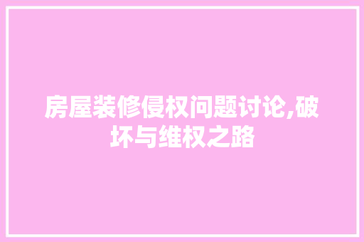 房屋装修侵权问题讨论,破坏与维权之路 知识问答