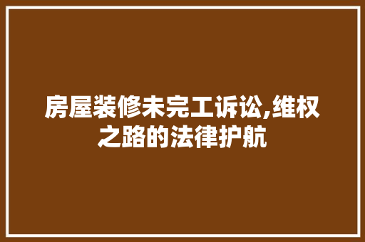 房屋装修未完工诉讼,维权之路的法律护航 知识问答