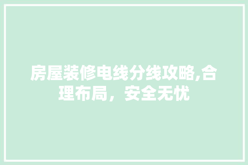 房屋装修电线分线攻略,合理布局，安全无忧 生态建筑设计