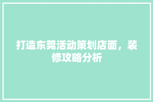 打造东莞活动策划店面，装修攻略分析 施工工艺