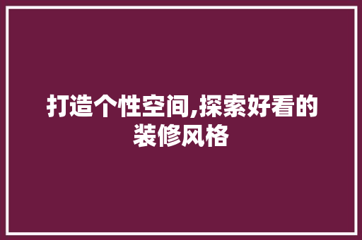 打造个性空间,探索好看的装修风格 常见问题