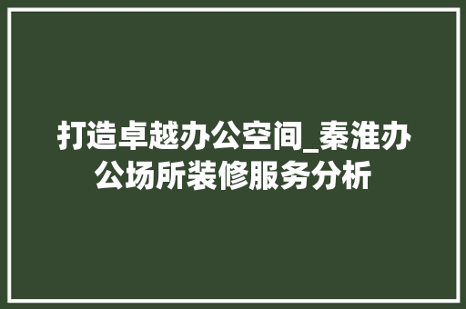 打造卓越办公空间_秦淮办公场所装修服务分析 常用建材