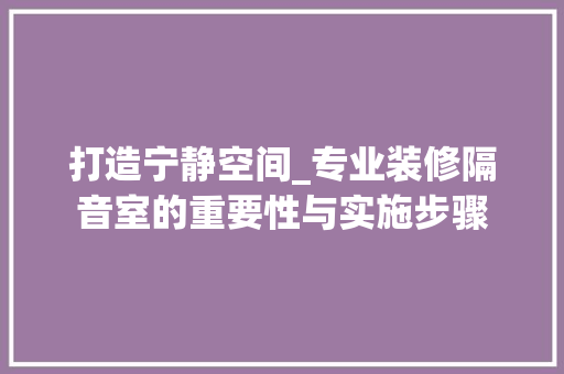 打造宁静空间_专业装修隔音室的重要性与实施步骤 住宅建筑设计