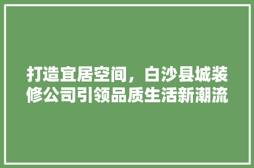 打造宜居空间，白沙县城装修公司引领品质生活新潮流 材料设备