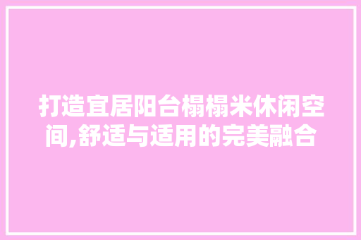 打造宜居阳台榻榻米休闲空间,舒适与适用的完美融合 设计原则