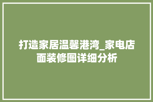 打造家居温馨港湾_家电店面装修图详细分析 知识问答