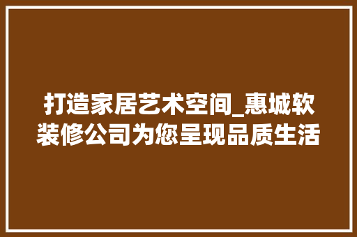 打造家居艺术空间_惠城软装修公司为您呈现品质生活新境界 公共建筑设计