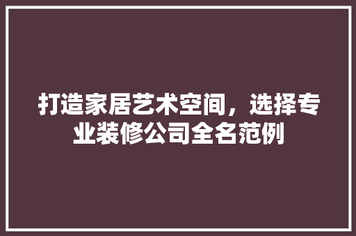 打造家居艺术空间，选择专业装修公司全名范例 施工工艺