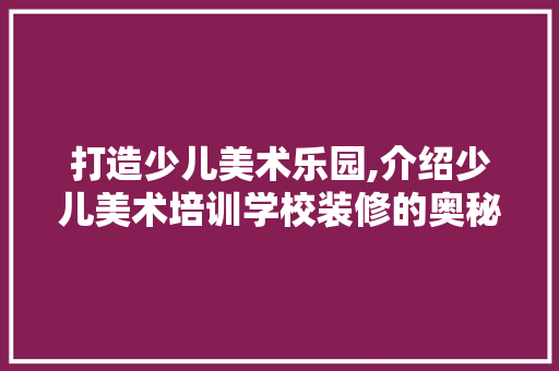 打造少儿美术乐园,介绍少儿美术培训学校装修的奥秘 常用建材