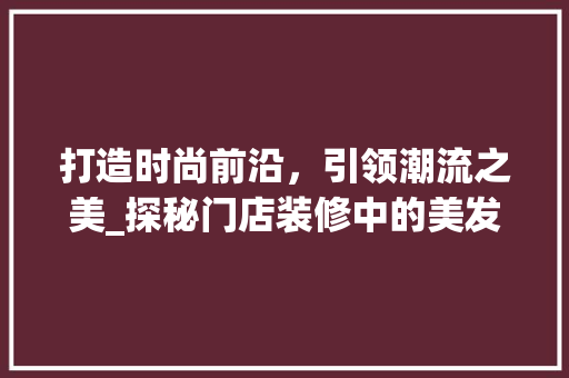打造时尚前沿，引领潮流之美_探秘门店装修中的美发店命名艺术 公共建筑设计