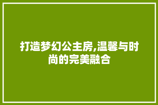 打造梦幻公主房,温馨与时尚的完美融合 施工技术