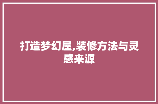 打造梦幻屋,装修方法与灵感来源 工艺流程