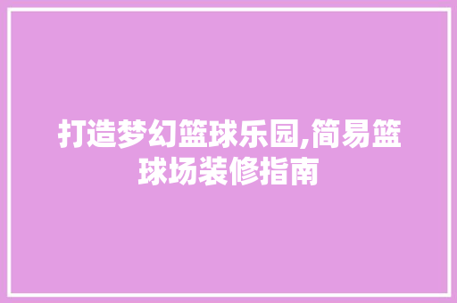 打造梦幻篮球乐园,简易篮球场装修指南 建筑设计