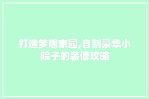打造梦想家园,自制豪华小院子的装修攻略 建筑法规