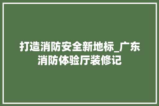 打造消防安全新地标_广东消防体验厅装修记 设计原则