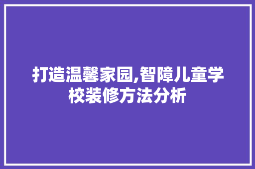 打造温馨家园,智障儿童学校装修方法分析 建筑设计