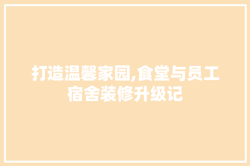 打造温馨家园,食堂与员工宿舍装修升级记 设计原则