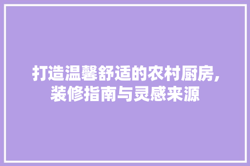 打造温馨舒适的农村厨房,装修指南与灵感来源 常用设备