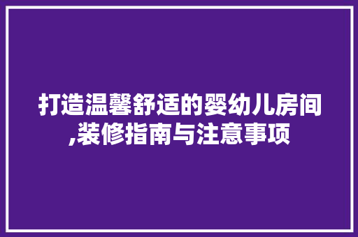 打造温馨舒适的婴幼儿房间,装修指南与注意事项 施工工艺