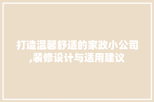 打造温馨舒适的家政小公司,装修设计与适用建议 施工管理