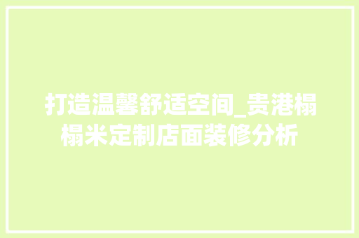 打造温馨舒适空间_贵港榻榻米定制店面装修分析 常见问题