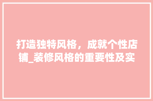 打造独特风格，成就个性店铺_装修风格的重要性及实施步骤 常用设备