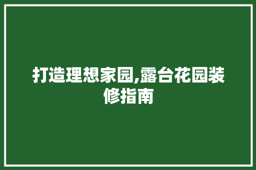 打造理想家园,露台花园装修指南 建筑法规