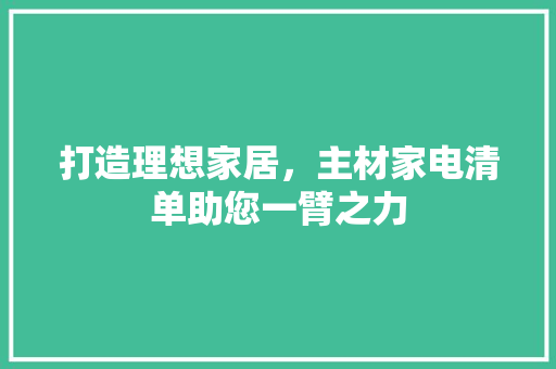 打造理想家居，主材家电清单助您一臂之力