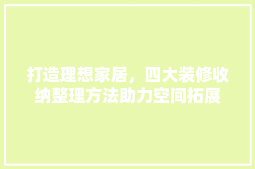 打造理想家居，四大装修收纳整理方法助力空间拓展 工艺流程