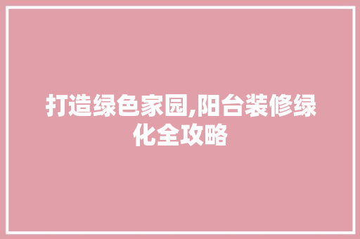 打造绿色家园,阳台装修绿化全攻略 建筑设计