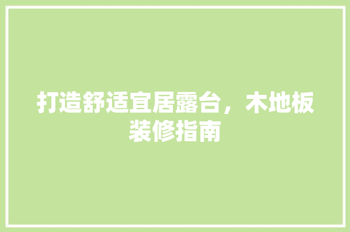 打造舒适宜居露台，木地板装修指南 施工工艺