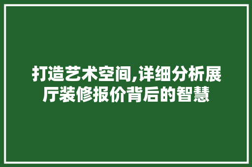 打造艺术空间,详细分析展厅装修报价背后的智慧 公共建筑设计