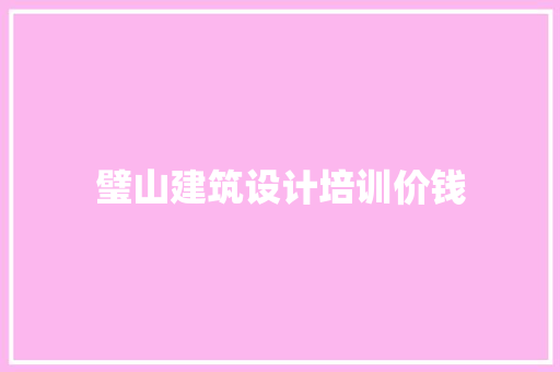 璧山建筑设计培训价钱 施工管理