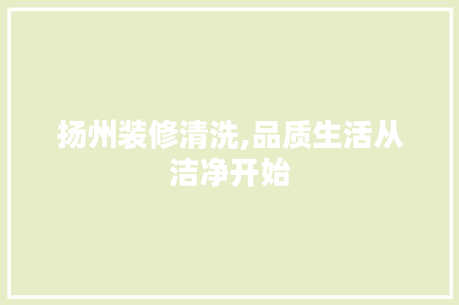 扬州装修清洗,品质生活从洁净开始 工艺流程