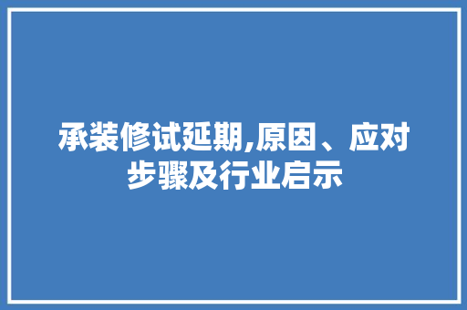 承装修试延期,原因、应对步骤及行业启示 生态建筑设计