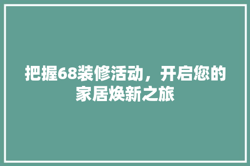 把握68装修活动，开启您的家居焕新之旅 住宅建筑设计