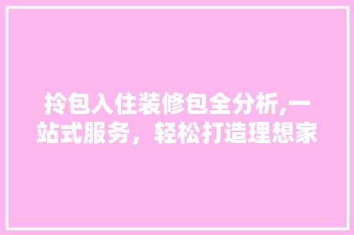 拎包入住装修包全分析,一站式服务，轻松打造理想家园 施工工艺