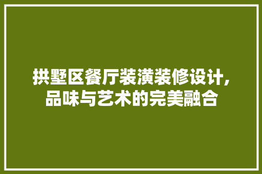 拱墅区餐厅装潢装修设计,品味与艺术的完美融合 施工工艺